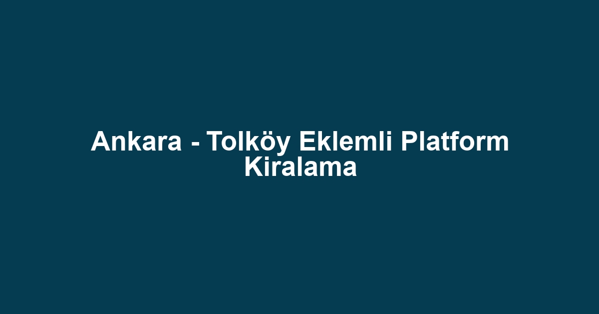 Ankara - Tolköy Eklemli Platform Kiralama