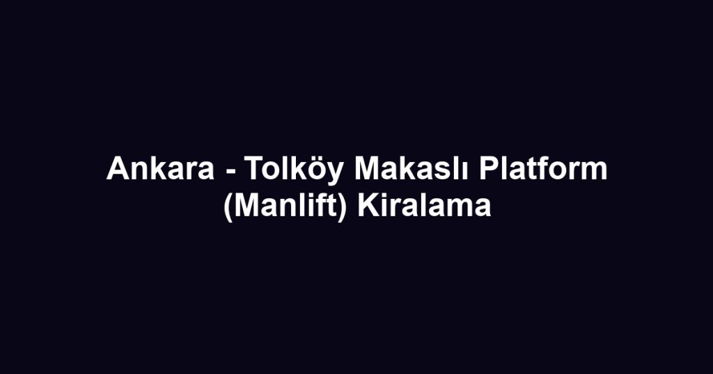 Ankara - Tolköy Makaslı Platform (Manlift) Kiralama