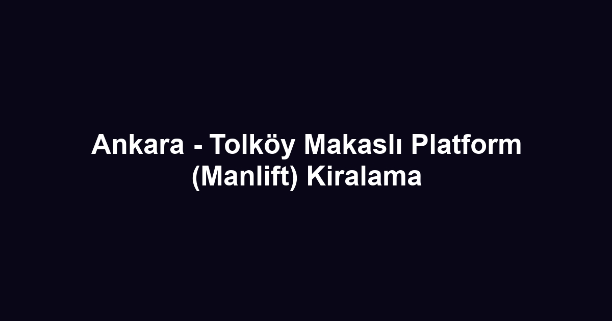 Ankara - Tolköy Makaslı Platform (Manlift) Kiralama