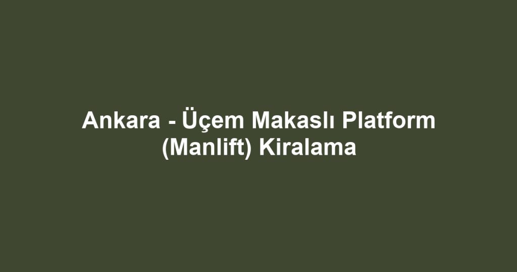 Ankara - Üçem Makaslı Platform (Manlift) Kiralama