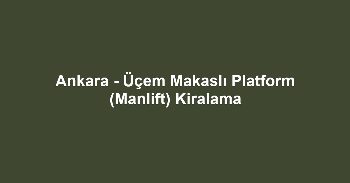 Ankara - Üçem Makaslı Platform (Manlift) Kiralama