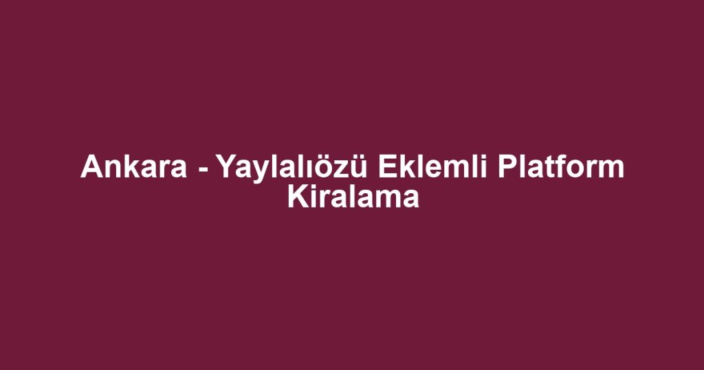 Ankara - Yaylalıözü Eklemli Platform Kiralama