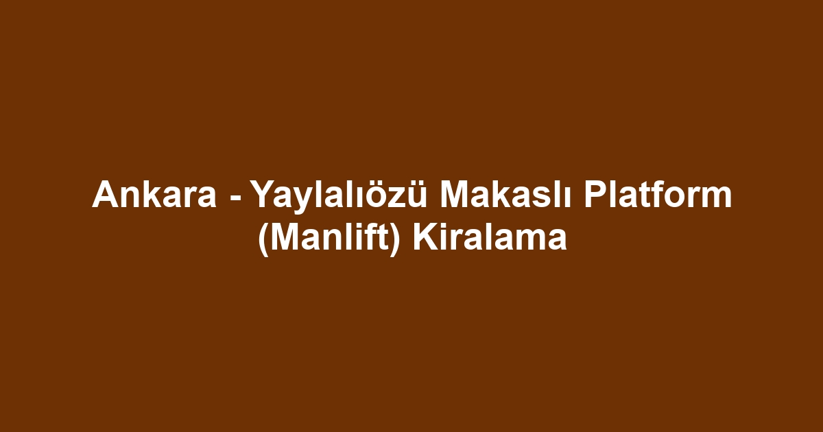 Ankara - Yaylalıözü Makaslı Platform (Manlift) Kiralama