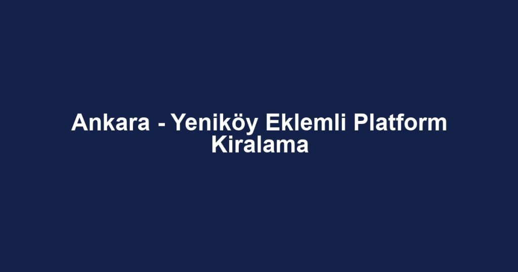 Ankara - Yeniköy Eklemli Platform Kiralama