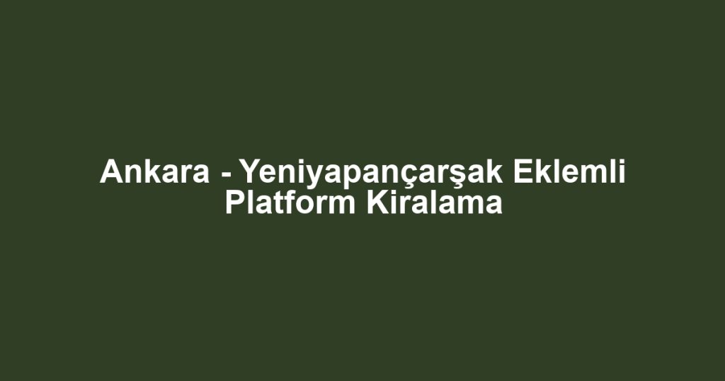 Ankara - Yeniyapançarşak Eklemli Platform Kiralama