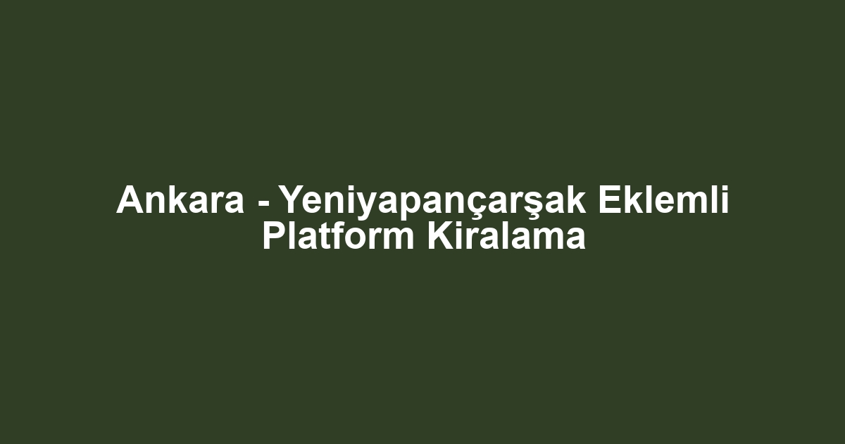 Ankara - Yeniyapançarşak Eklemli Platform Kiralama