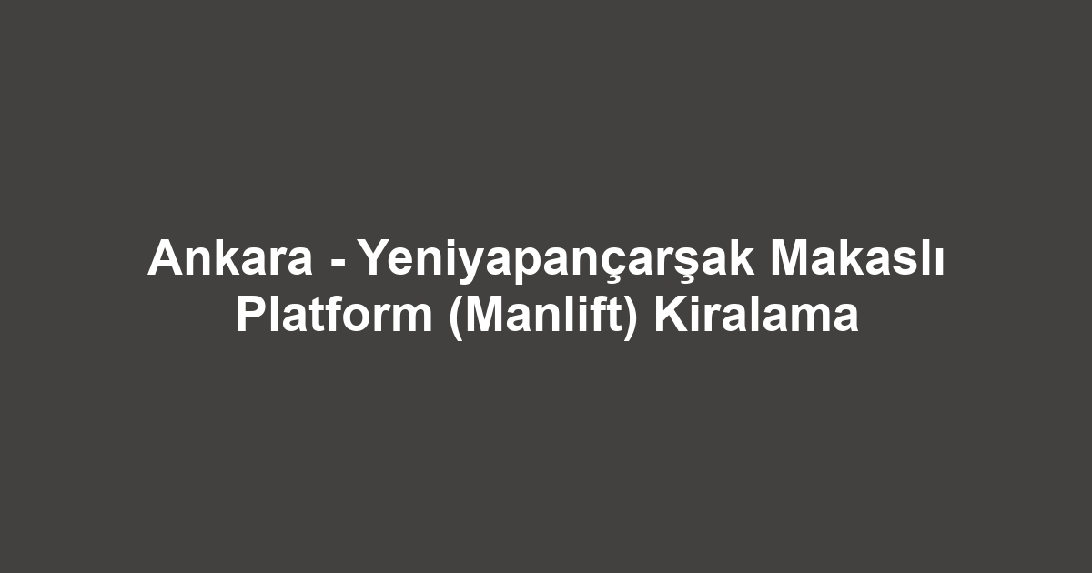 Ankara - Yeniyapançarşak Makaslı Platform (Manlift) Kiralama