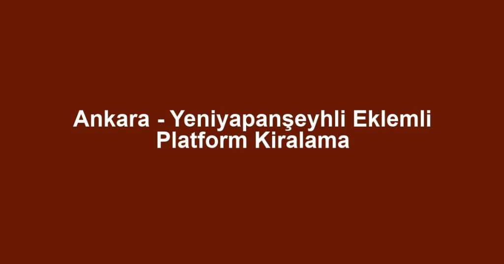 Ankara - Yeniyapanşeyhli Eklemli Platform Kiralama