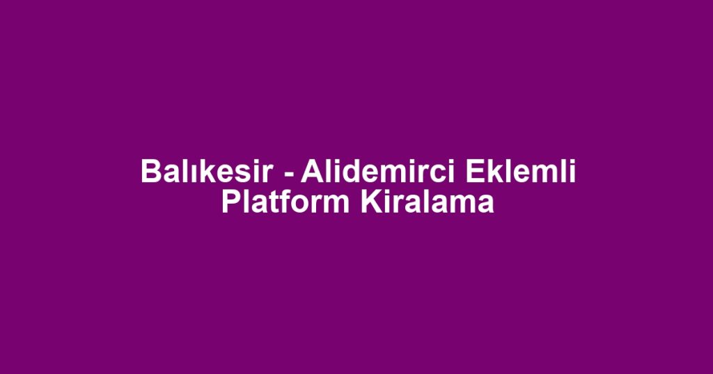 Balıkesir - Alidemirci Eklemli Platform Kiralama