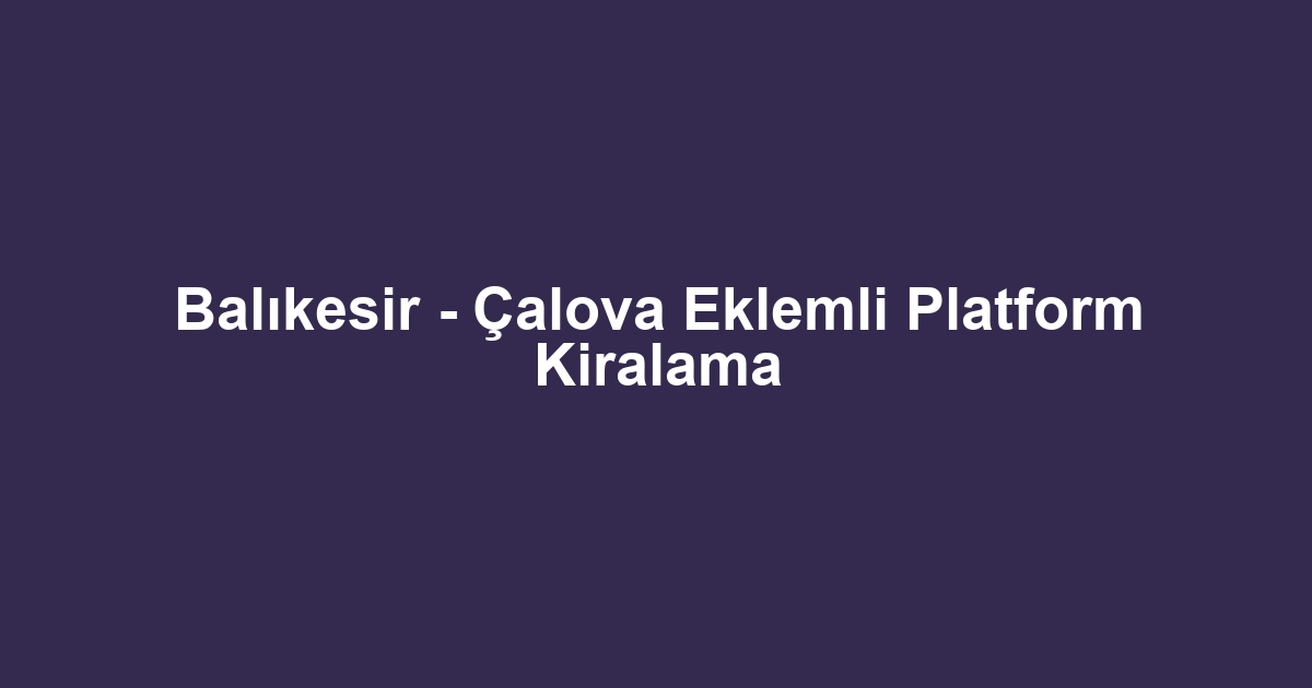 Balıkesir - Çalova Eklemli Platform Kiralama