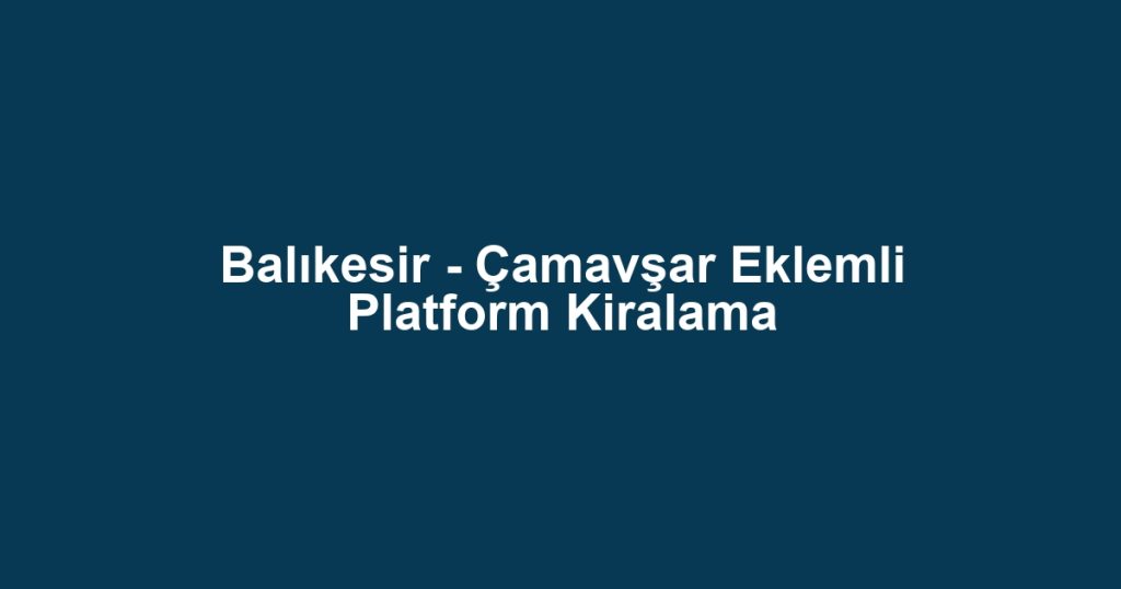 Balıkesir - Çamavşar Eklemli Platform Kiralama