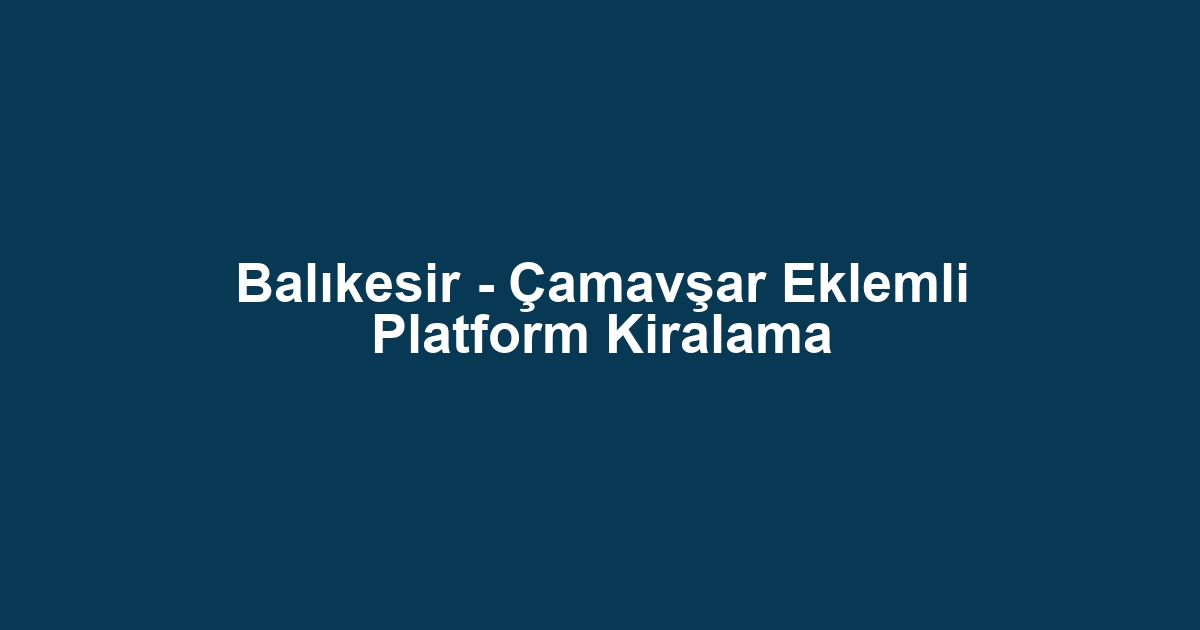 Balıkesir - Çamavşar Eklemli Platform Kiralama