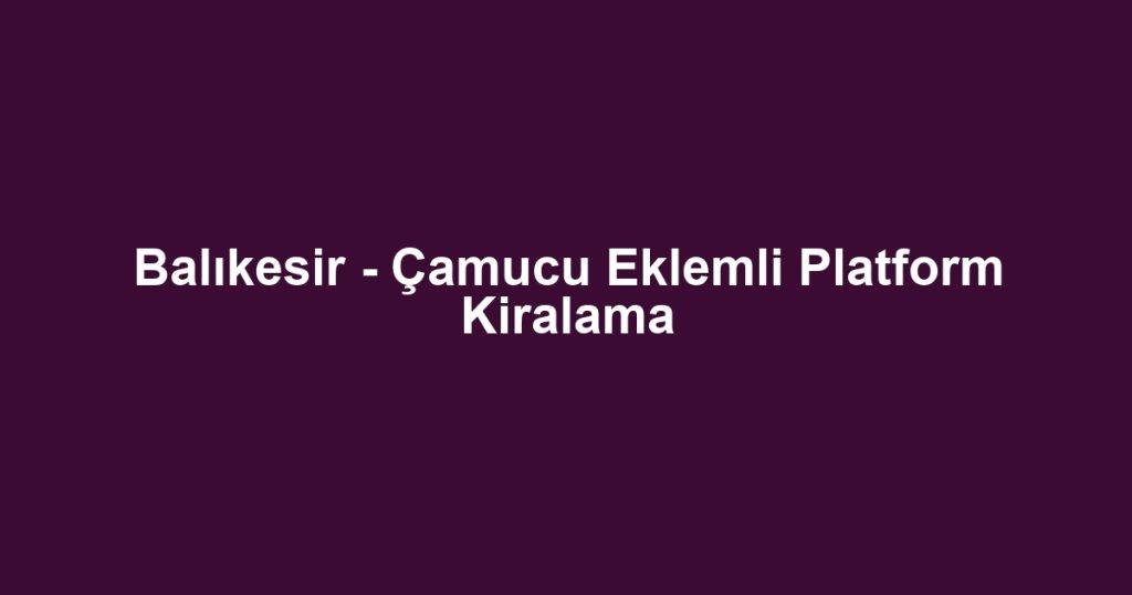 Balıkesir - Çamucu Eklemli Platform Kiralama