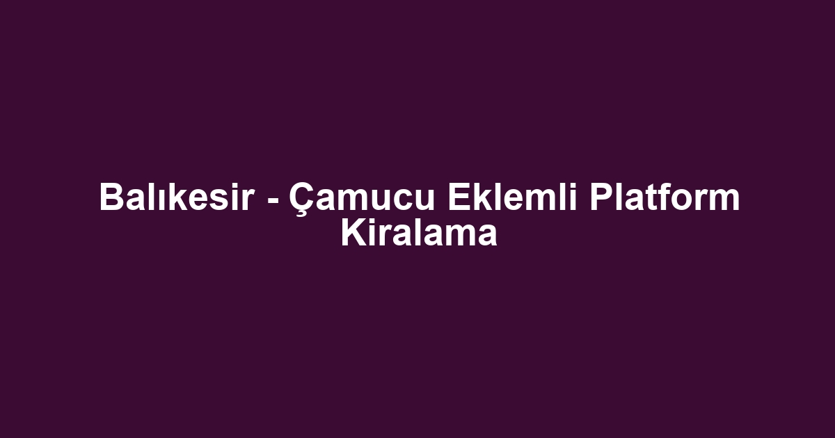 Balıkesir - Çamucu Eklemli Platform Kiralama