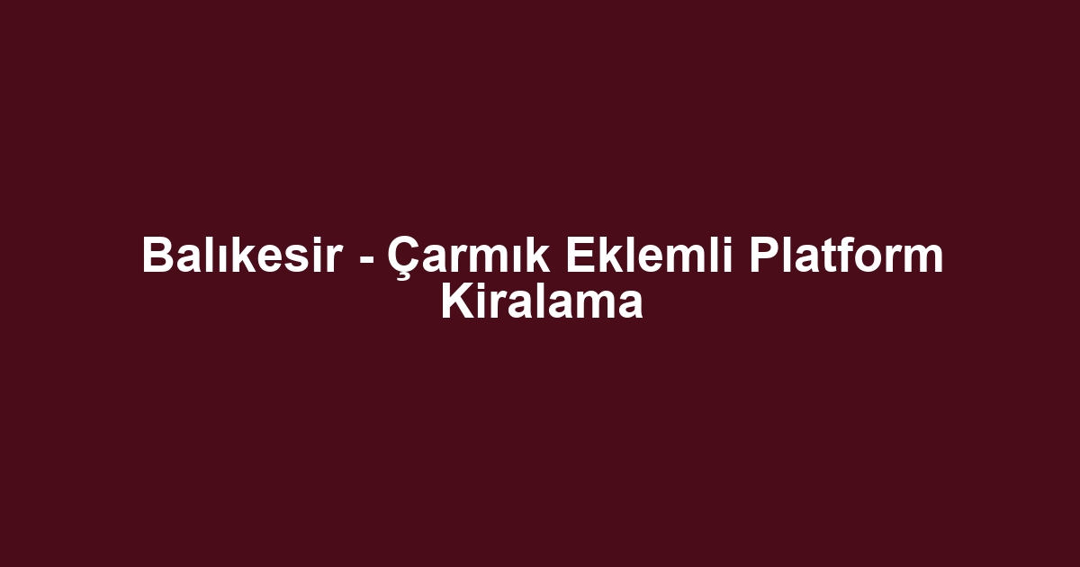 Balıkesir - Çarmık Eklemli Platform Kiralama