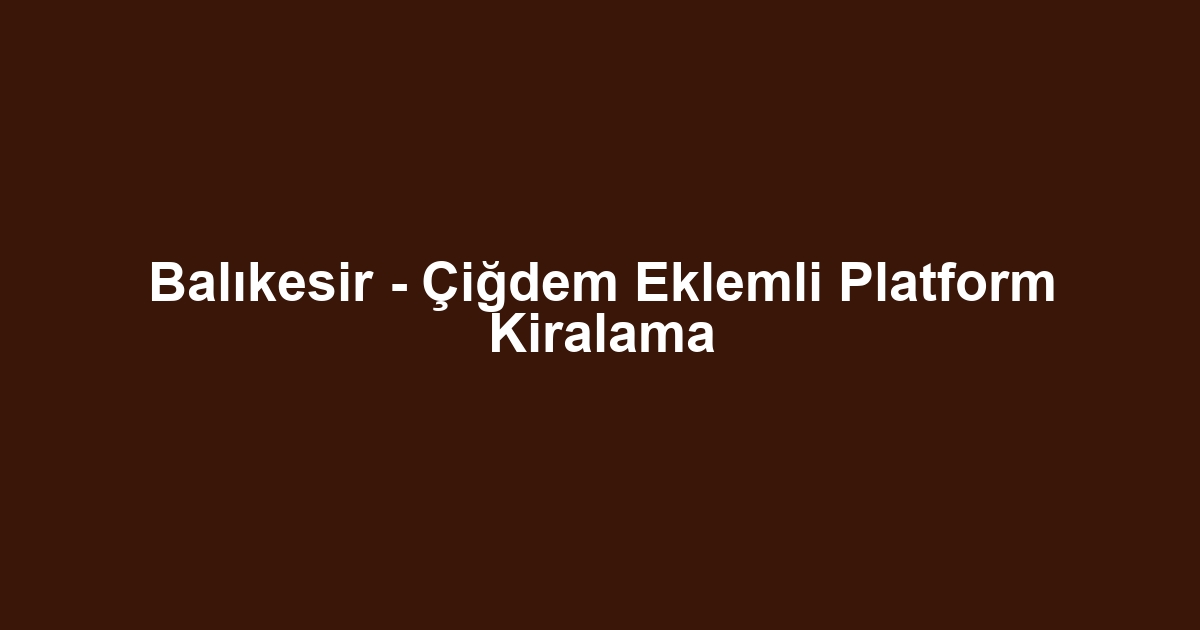 Balıkesir - Çiğdem Eklemli Platform Kiralama