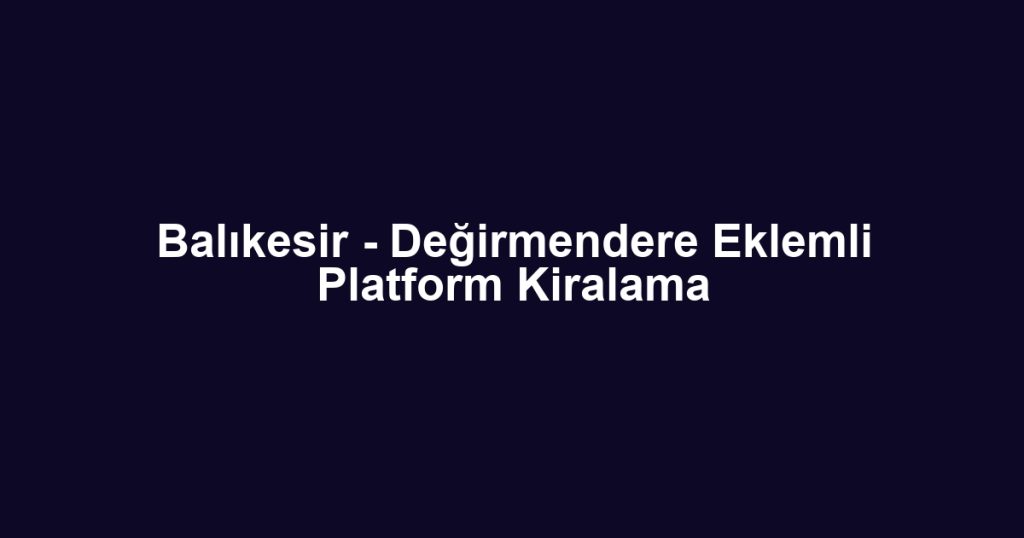 Balıkesir - Değirmendere Eklemli Platform Kiralama