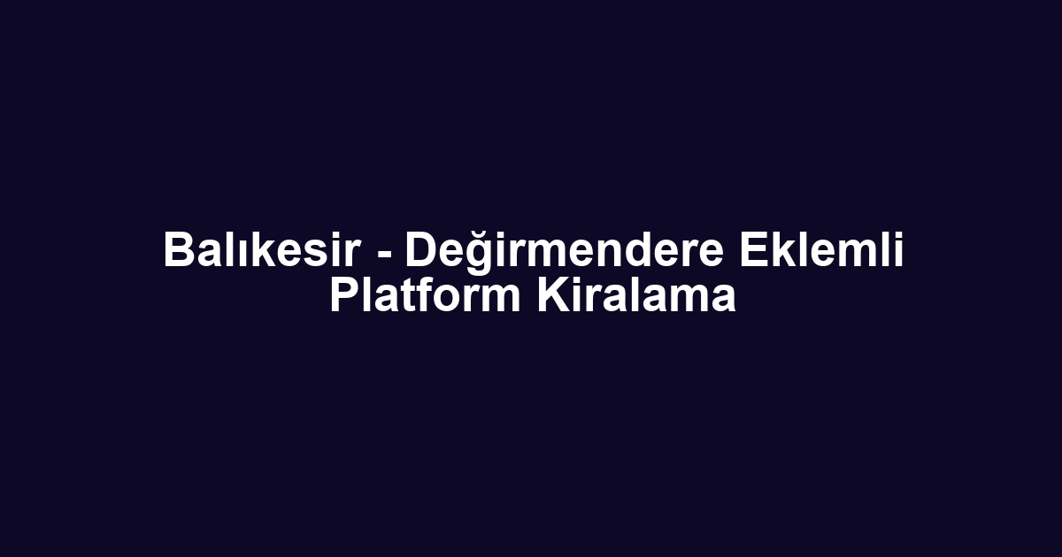 Balıkesir - Değirmendere Eklemli Platform Kiralama