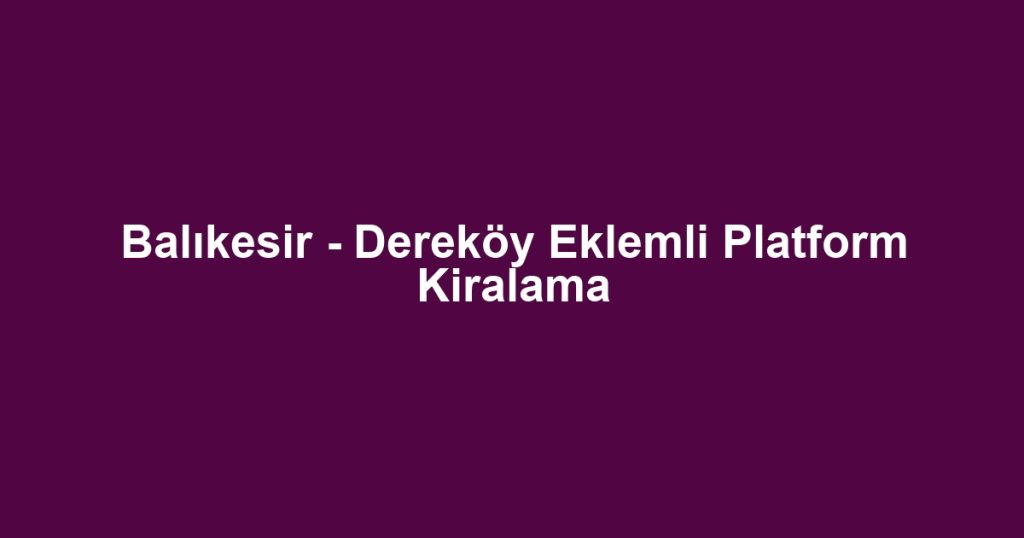 Balıkesir - Dereköy Eklemli Platform Kiralama