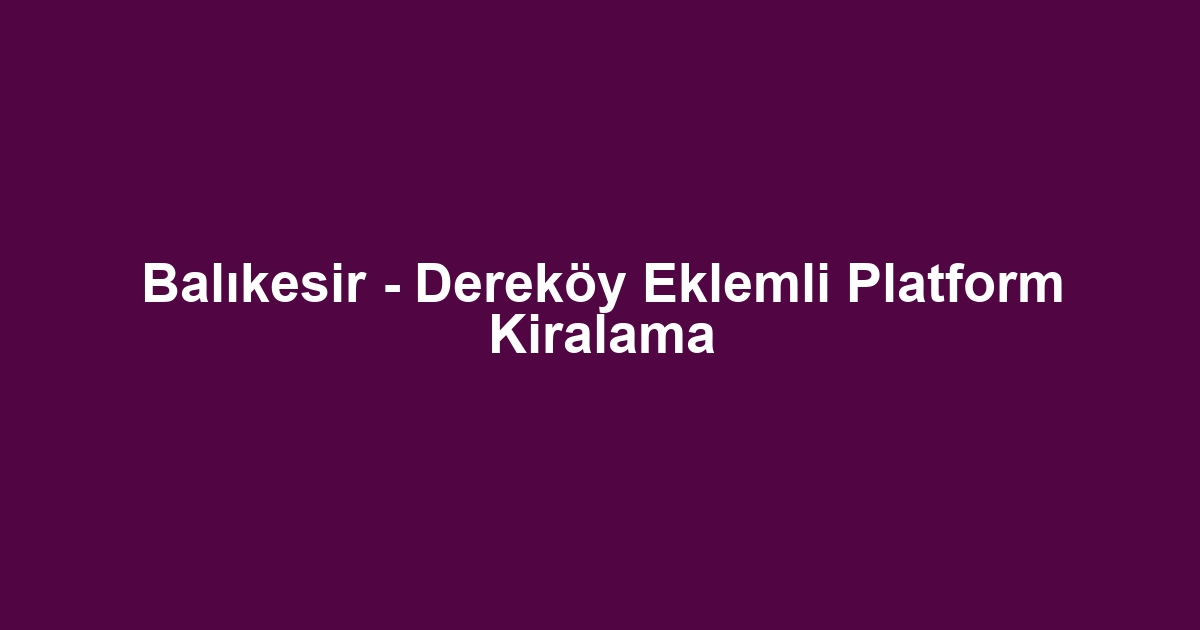 Balıkesir - Dereköy Eklemli Platform Kiralama