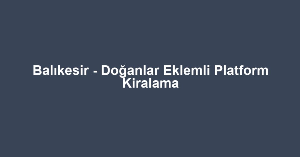 Balıkesir - Doğanlar Eklemli Platform Kiralama