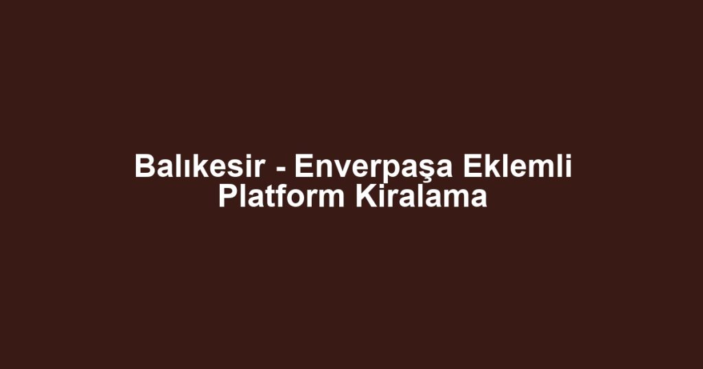 Balıkesir - Enverpaşa Eklemli Platform Kiralama