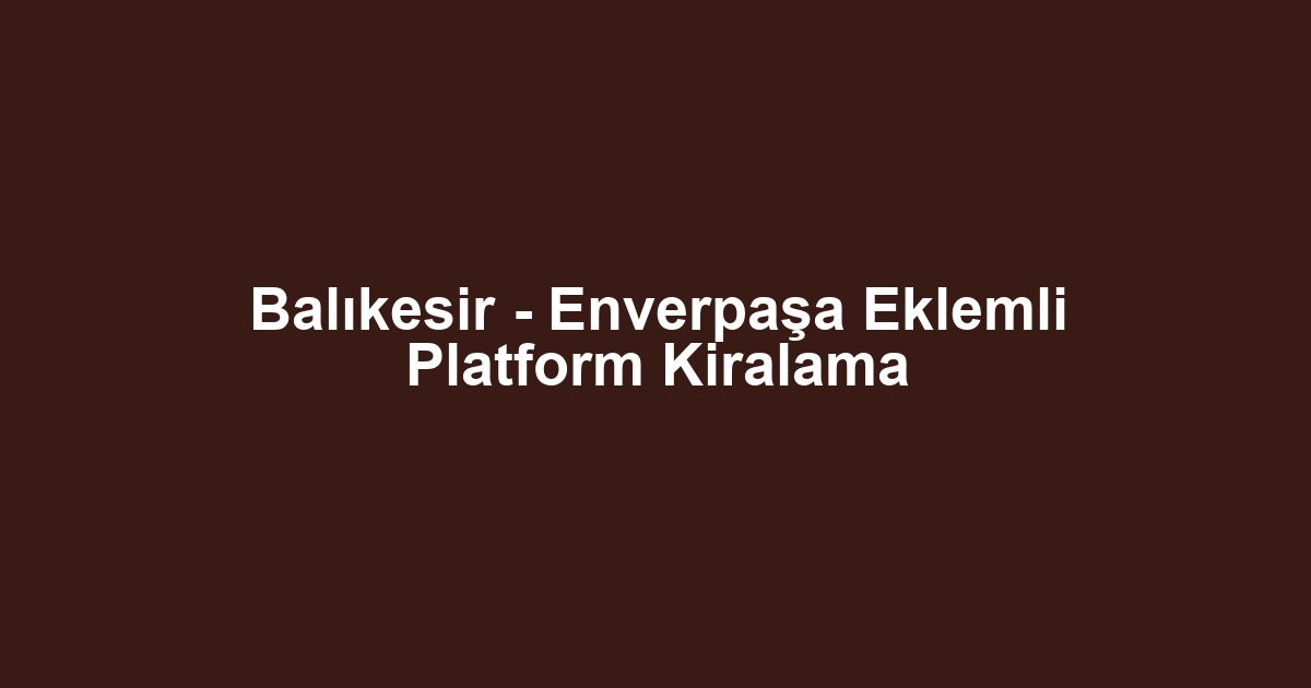 Balıkesir - Enverpaşa Eklemli Platform Kiralama