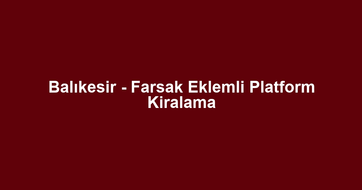 Balıkesir - Farsak Eklemli Platform Kiralama