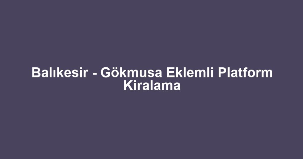Balıkesir - Gökmusa Eklemli Platform Kiralama