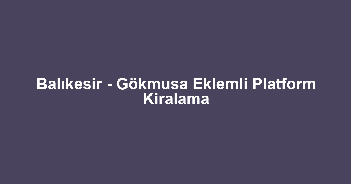 Balıkesir - Gökmusa Eklemli Platform Kiralama