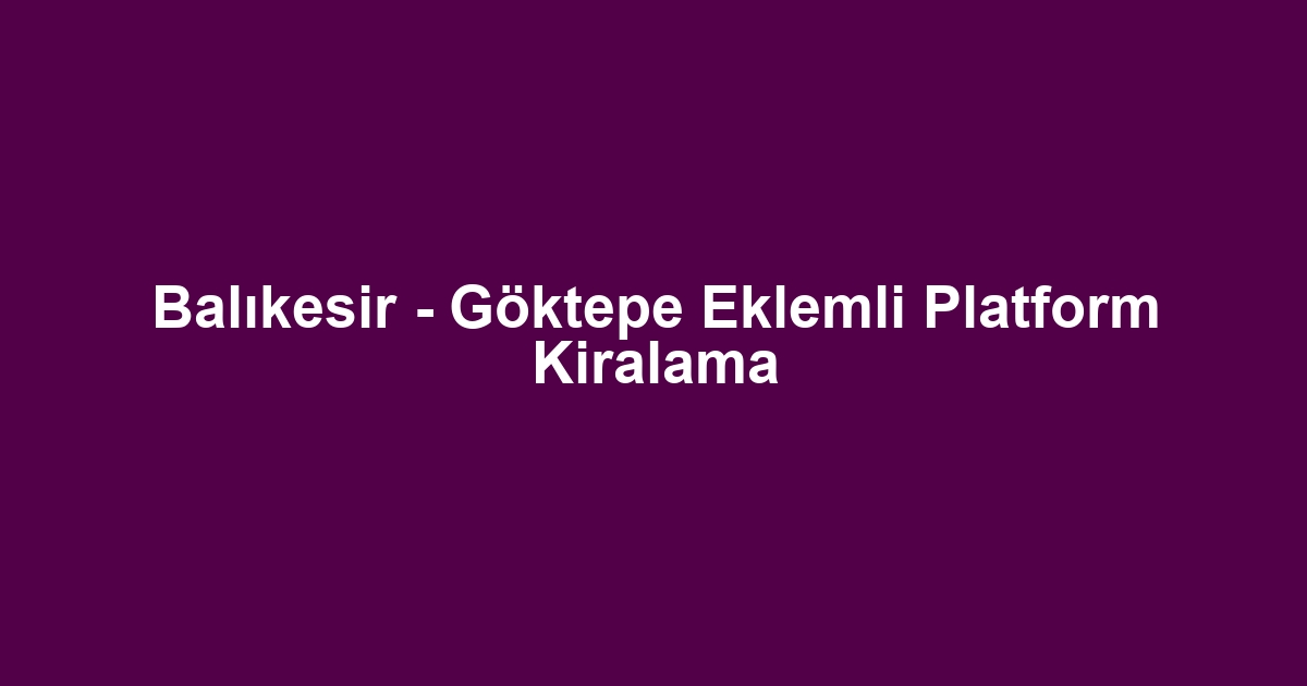 Balıkesir - Göktepe Eklemli Platform Kiralama