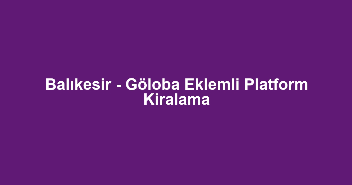 Balıkesir - Göloba Eklemli Platform Kiralama