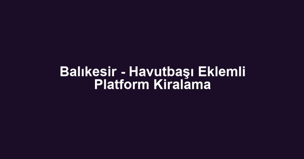 Balıkesir - Havutbaşı Eklemli Platform Kiralama