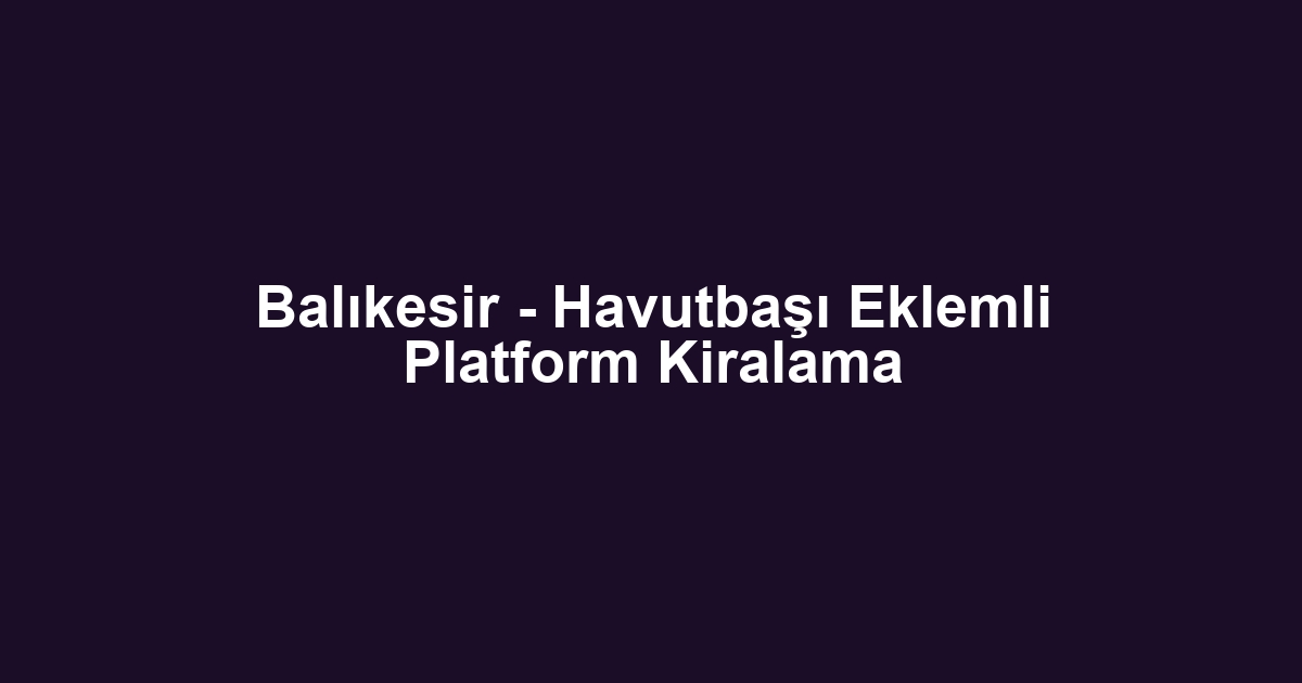 Balıkesir - Havutbaşı Eklemli Platform Kiralama