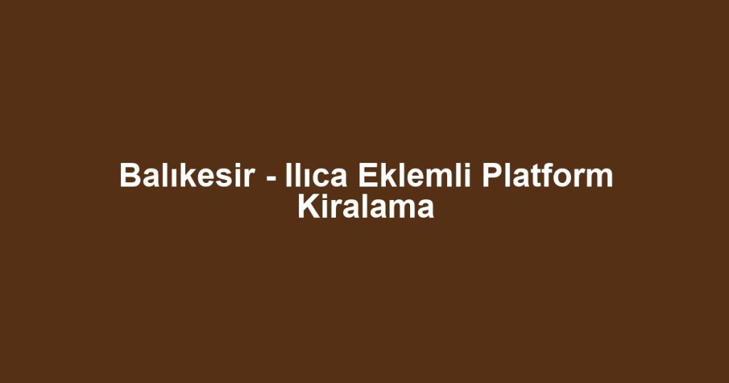 Balıkesir - Ilıca Eklemli Platform Kiralama