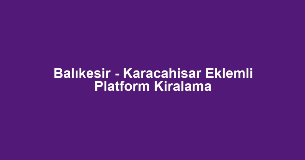 Balıkesir - Karacahisar Eklemli Platform Kiralama