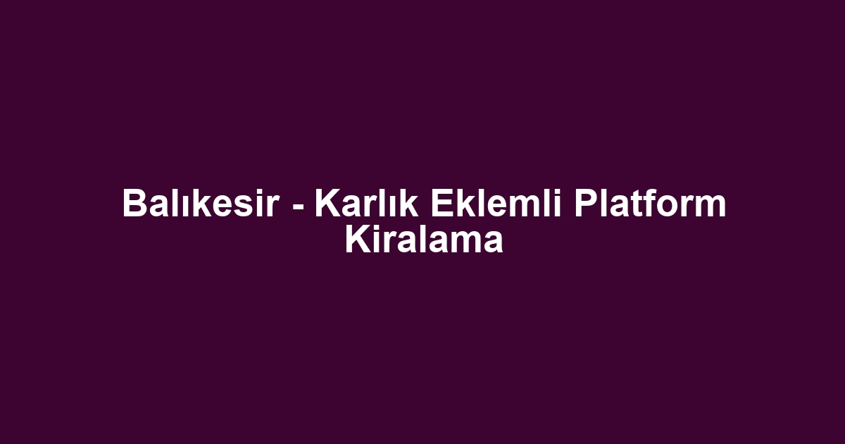 Balıkesir - Karlık Eklemli Platform Kiralama