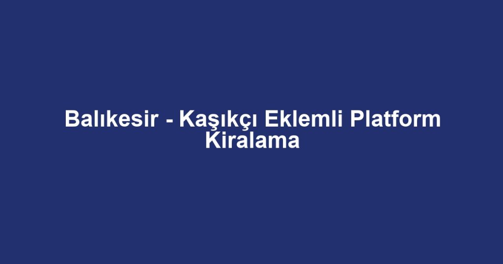 Balıkesir - Kaşıkçı Eklemli Platform Kiralama