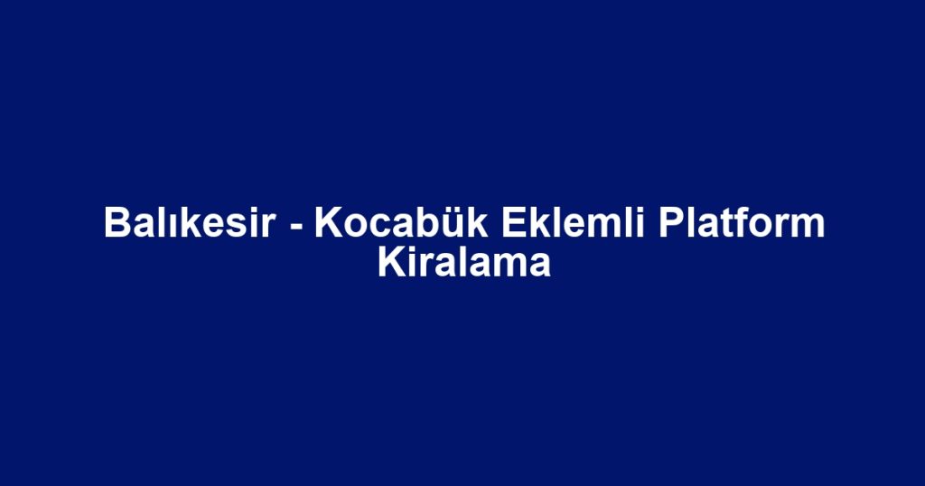Balıkesir - Kocabük Eklemli Platform Kiralama
