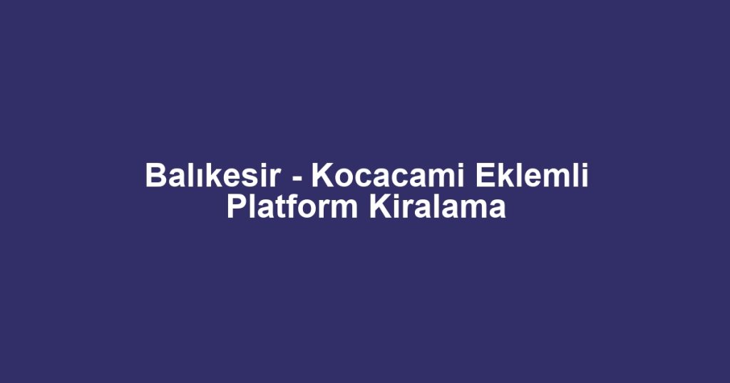 Balıkesir - Kocacami Eklemli Platform Kiralama