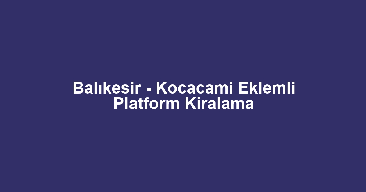 Balıkesir - Kocacami Eklemli Platform Kiralama