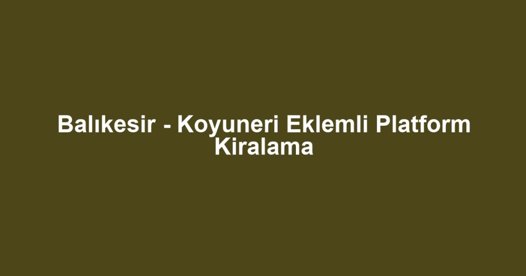 Balıkesir - Koyuneri Eklemli Platform Kiralama