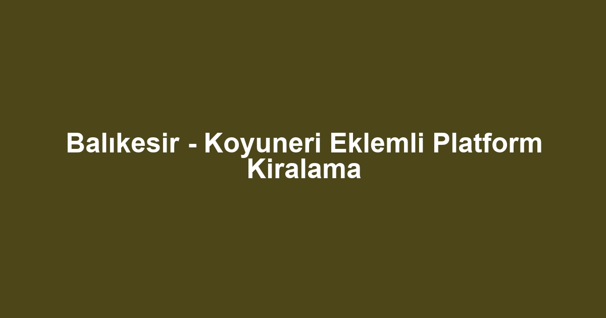 Balıkesir - Koyuneri Eklemli Platform Kiralama