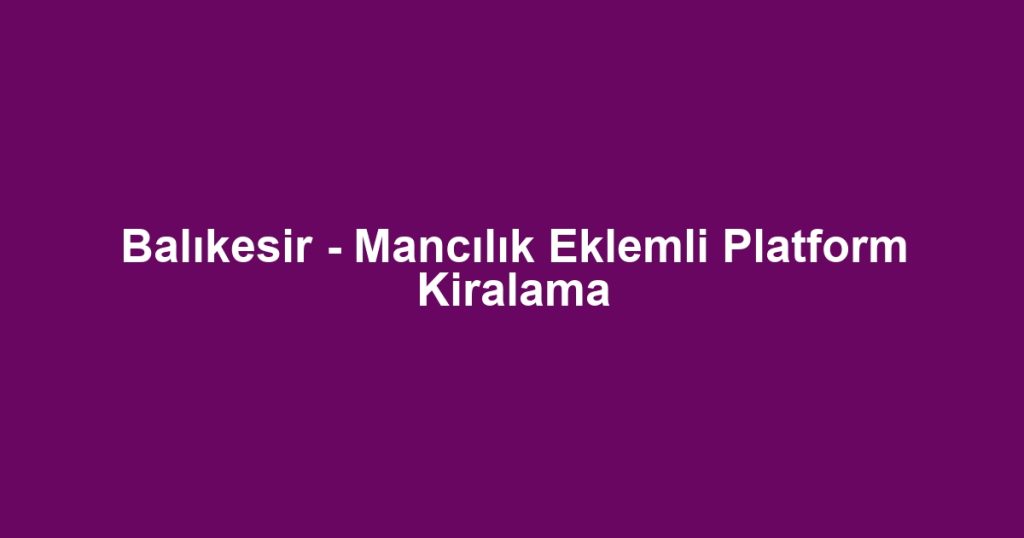 Balıkesir - Mancılık Eklemli Platform Kiralama