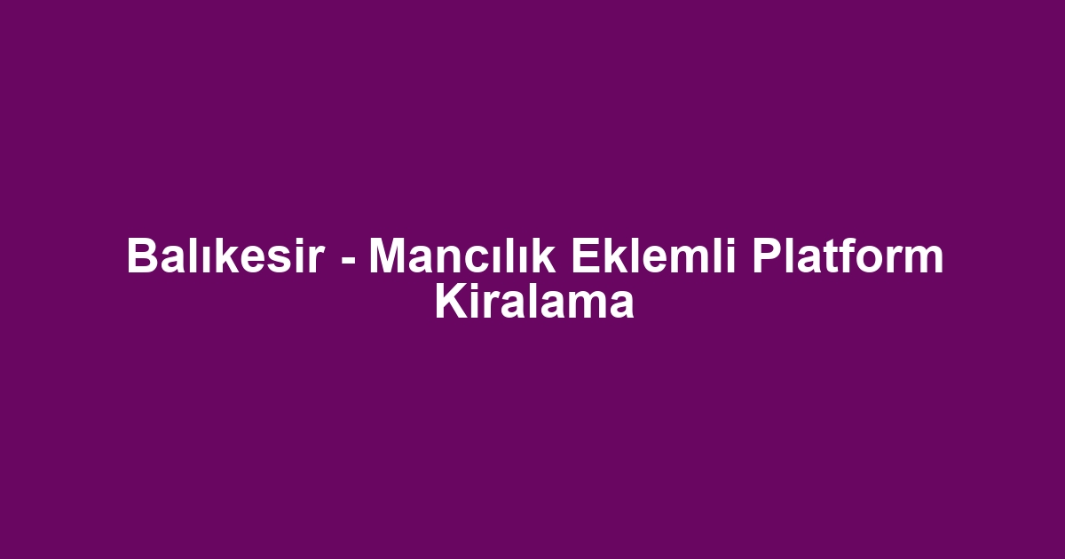 Balıkesir - Mancılık Eklemli Platform Kiralama