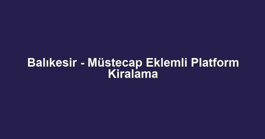 Balıkesir - Müstecap Eklemli Platform Kiralama