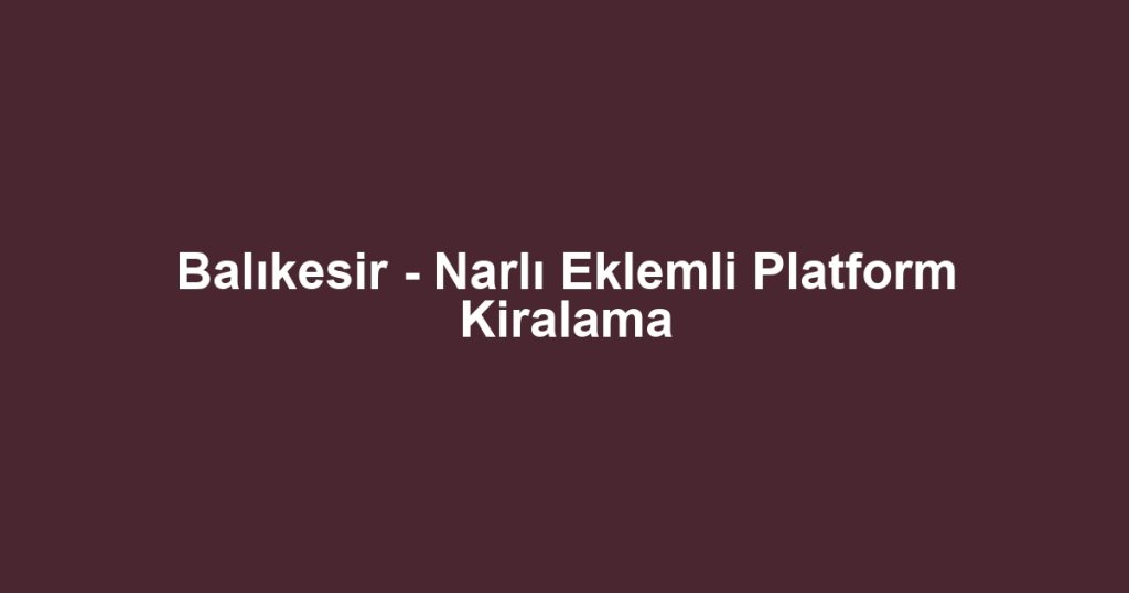 Balıkesir - Narlı Eklemli Platform Kiralama