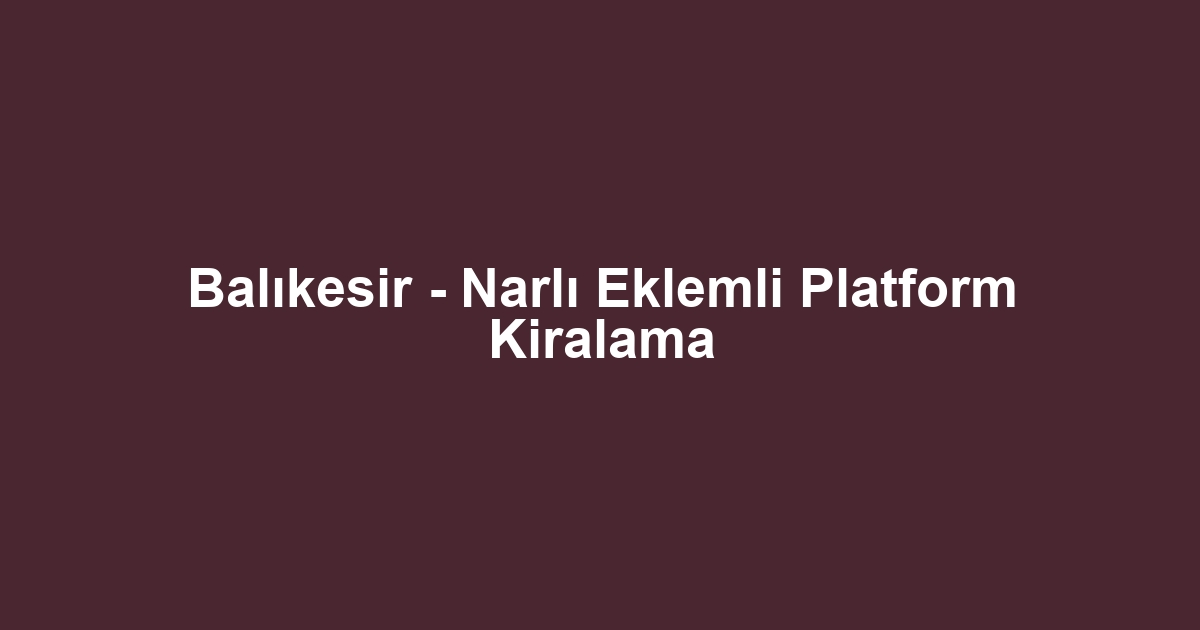 Balıkesir - Narlı Eklemli Platform Kiralama