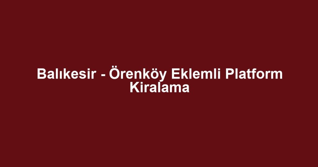 Balıkesir - Örenköy Eklemli Platform Kiralama