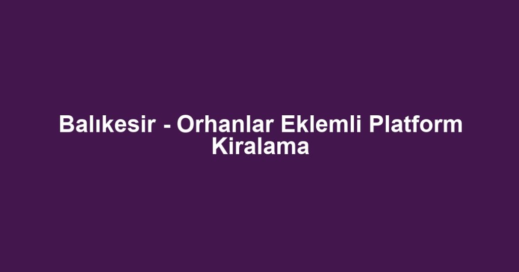 Balıkesir - Orhanlar Eklemli Platform Kiralama